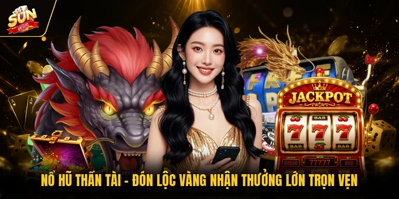 Nổ Hũ Thần Tài - Đón Lộc Vàng Nhận Thưởng Lớn Trọn Vẹn