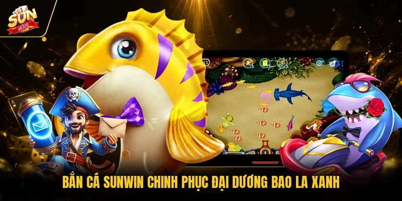 Bắn cá sunwin chinh phục đại dương bao la xanh