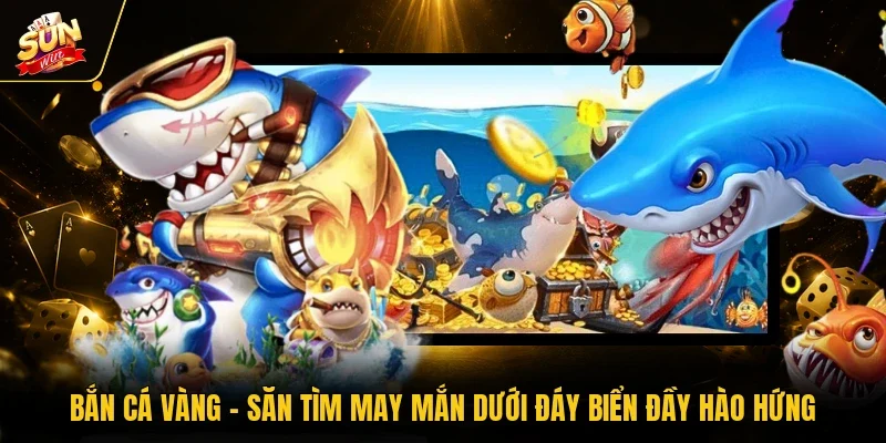 Bắn Cá Vàng - Săn Tìm May Mắn Dưới Đáy Biển Đầy Hào Hứng