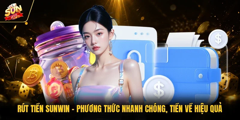 Rút Tiền Sunwin - Phương Thức Nhanh Chóng, Tiền Về Hiệu Quả