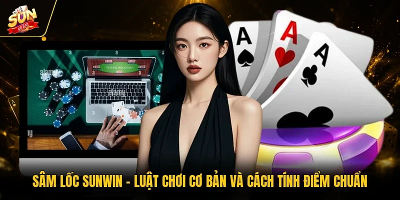 Sâm Lốc Sunwin - Luật Chơi Cơ Bản Và Cách Tính Điểm Chuẩn