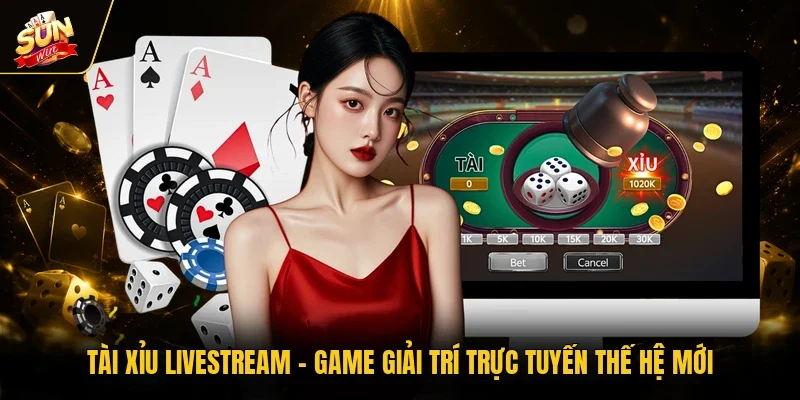 Tài Xỉu Livestream - Game Giải Trí Trực Tuyến Thế Hệ Mới