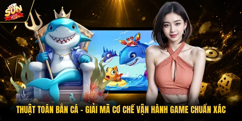 Thuật Toán Bắn Cá - Giải Mã Cơ Chế Vận Hành Game Chuẩn Xác