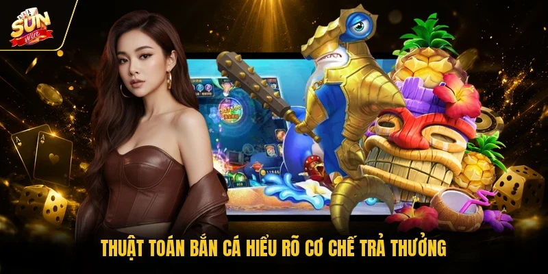 Thuật toán bắn cá hiểu rõ cơ chế trả thưởng