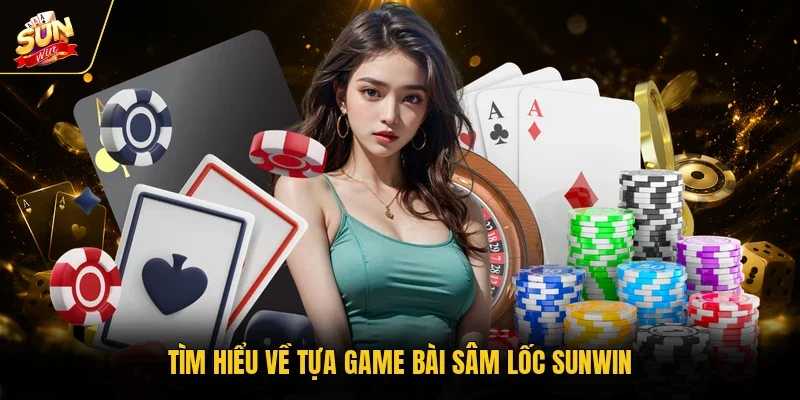 Sâm Lốc Sunwin - Luật Chơi Cơ Bản Và Cách Tính Điểm Chuẩn 2 Sunwin Tìm hiểu về tựa game bài sâm lốc Sunwin