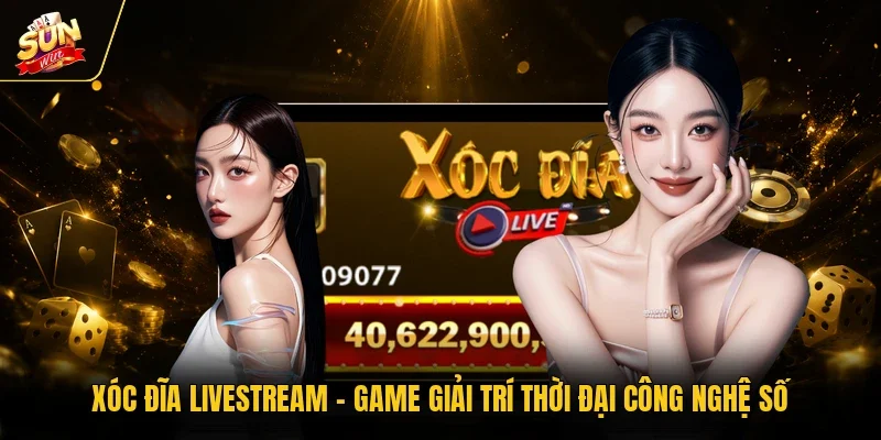 Xóc Đĩa Livestream - Game Giải Trí Thời Đại Công Nghệ Số